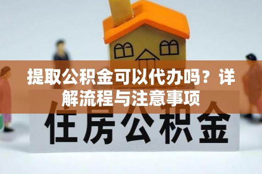 虾峙提取公积金可以代办吗？详解流程与注意事项