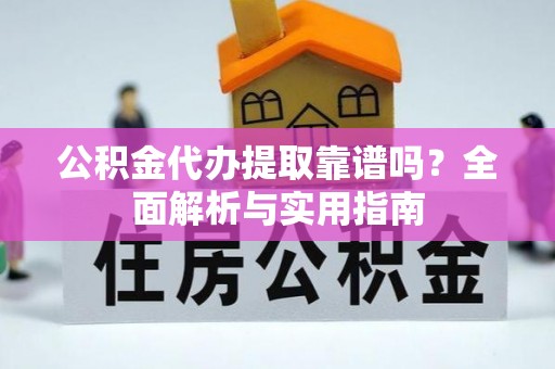 虾峙公积金代办提取靠谱吗？全面解析与实用指南