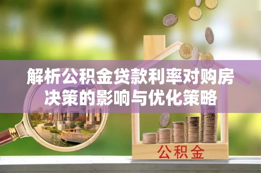 虾峙解析公积金贷款利率对购房决策的影响与优化策略