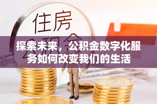 虾峙探索未来，公积金数字化服务如何改变我们的生活