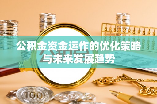 虾峙公积金资金运作的优化策略与未来发展趋势