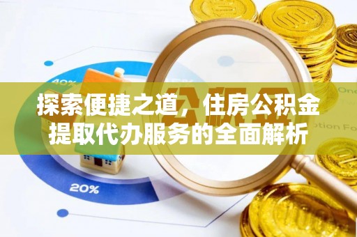 虾峙探索便捷之道，住房公积金提取代办服务的全面解析