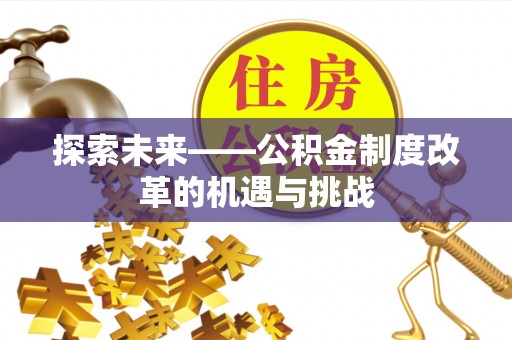 虾峙探索未来——公积金制度改革的机遇与挑战