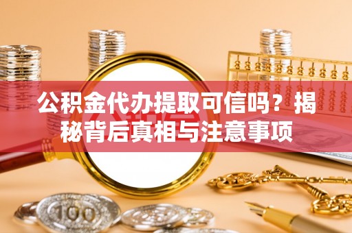 虾峙公积金代办提取可信吗？揭秘背后真相与注意事项