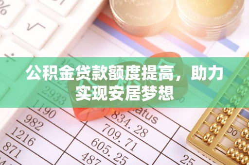 虾峙公积金贷款额度提高，助力实现安居梦想