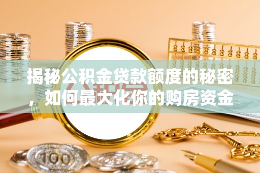 虾峙揭秘公积金贷款额度的秘密，如何最大化你的购房资金
