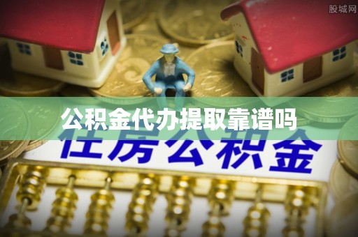 虾峙公积金代办提取靠谱吗