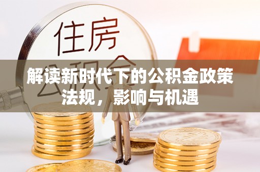 虾峙解读新时代下的公积金政策法规，影响与机遇