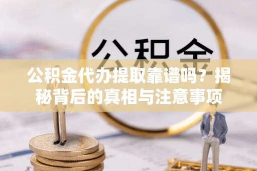 虾峙公积金代办提取靠谱吗？揭秘背后的真相与注意事项