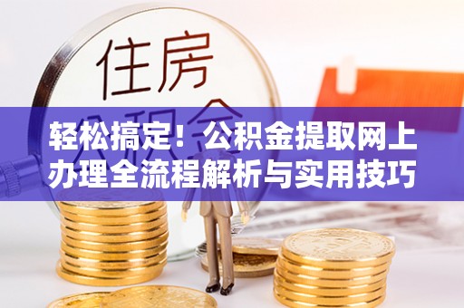 虾峙轻松搞定！公积金提取网上办理全流程解析与实用技巧