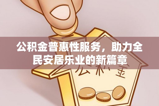 虾峙公积金普惠性服务，助力全民安居乐业的新篇章