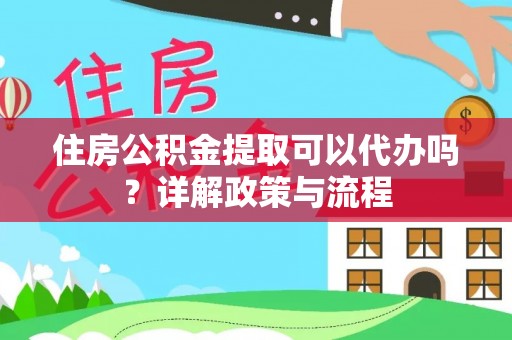 虾峙住房公积金提取可以代办吗？详解政策与流程