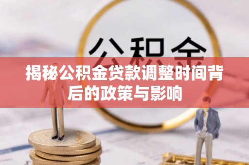 虾峙揭秘公积金贷款调整时间背后的政策与影响