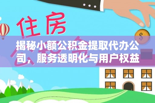 虾峙揭秘小额公积金提取代办公司，服务透明化与用户权益保障