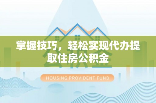 虾峙掌握技巧，轻松实现代办提取住房公积金