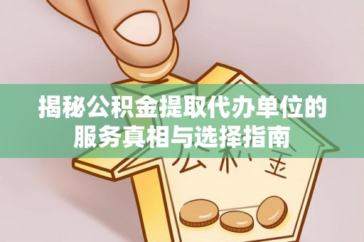 虾峙揭秘公积金提取代办单位的服务真相与选择指南