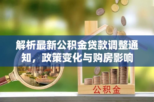 虾峙解析最新公积金贷款调整通知，政策变化与购房影响