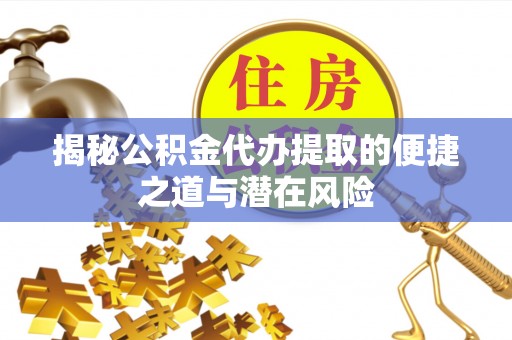 虾峙揭秘公积金代办提取的便捷之道与潜在风险