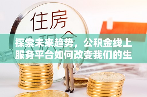 虾峙探索未来趋势，公积金线上服务平台如何改变我们的生活
