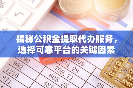 虾峙揭秘公积金提取代办服务，选择可靠平台的关键因素