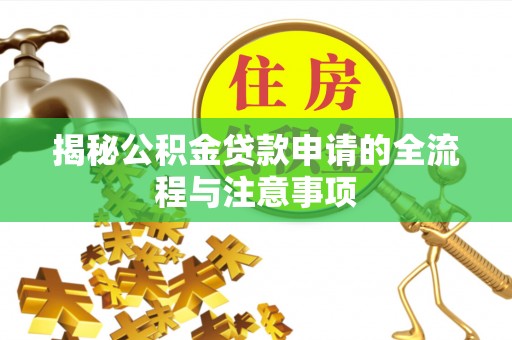 虾峙揭秘公积金贷款申请的全流程与注意事项