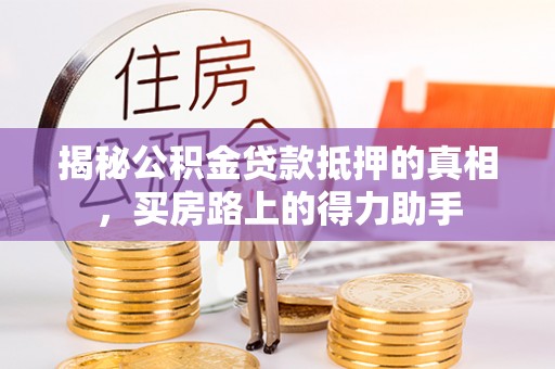 虾峙揭秘公积金贷款抵押的真相，买房路上的得力助手