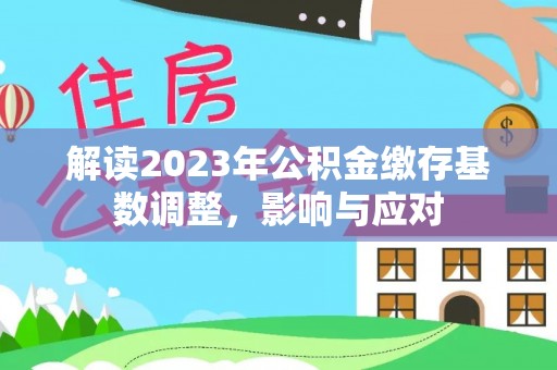 虾峙解读2023年公积金缴存基数调整，影响与应对
