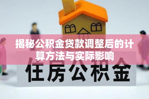虾峙揭秘公积金贷款调整后的计算方法与实际影响
