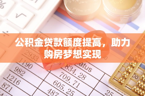 虾峙公积金贷款额度提高，助力购房梦想实现