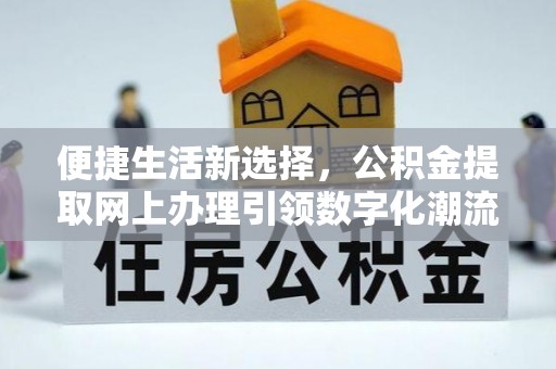 虾峙便捷生活新选择，公积金提取网上办理引领数字化潮流