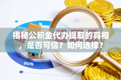 虾峙揭秘公积金代办提取的真相，是否可信？如何选择？