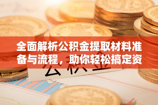 虾峙全面解析公积金提取材料准备与流程，助你轻松搞定资金提取