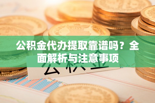虾峙公积金代办提取靠谱吗？全面解析与注意事项