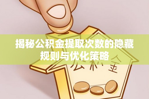 虾峙揭秘公积金提取次数的隐藏规则与优化策略