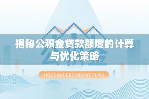虾峙揭秘公积金贷款额度的计算与优化策略