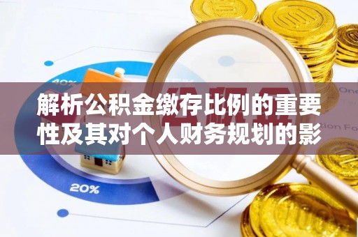 虾峙解析公积金缴存比例的重要性及其对个人财务规划的影响