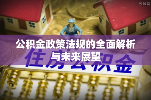 虾峙公积金政策法规的全面解析与未来展望