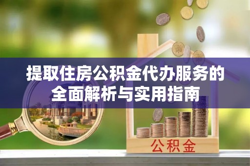 虾峙提取住房公积金代办服务的全面解析与实用指南