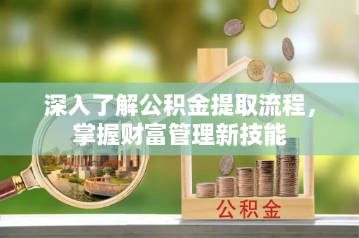 虾峙深入了解公积金提取流程，掌握财富管理新技能