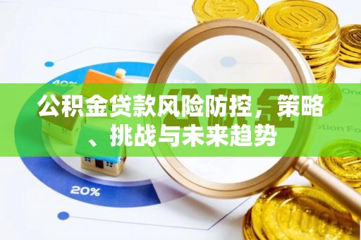 虾峙公积金贷款风险防控，策略、挑战与未来趋势