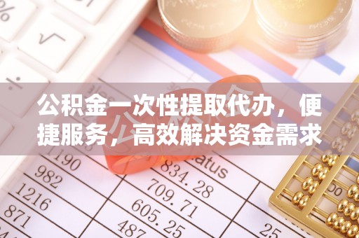 虾峙公积金一次性提取代办，便捷服务，高效解决资金需求