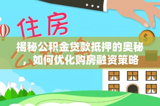 虾峙揭秘公积金贷款抵押的奥秘，如何优化购房融资策略