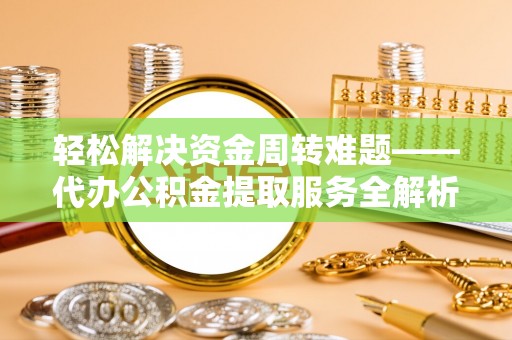 虾峙轻松解决资金周转难题——代办公积金提取服务全解析