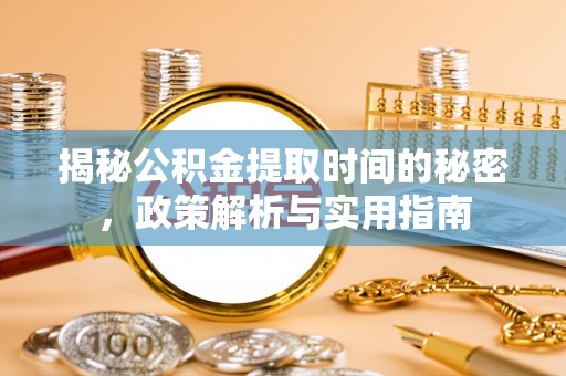虾峙揭秘公积金提取时间的秘密，政策解析与实用指南