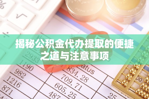 虾峙揭秘公积金代办提取的便捷之道与注意事项