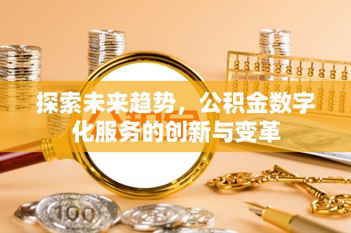 虾峙探索未来趋势，公积金数字化服务的创新与变革
