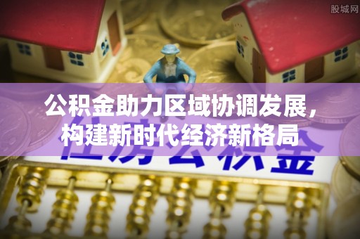 虾峙公积金助力区域协调发展，构建新时代经济新格局