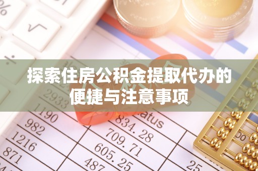 虾峙探索住房公积金提取代办的便捷与注意事项