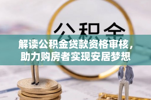 虾峙解读公积金贷款资格审核，助力购房者实现安居梦想