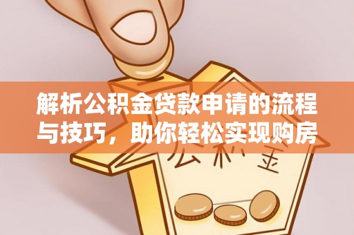 虾峙解析公积金贷款申请的流程与技巧，助你轻松实现购房梦想
